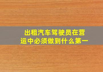 出租汽车驾驶员在营运中必须做到什么第一