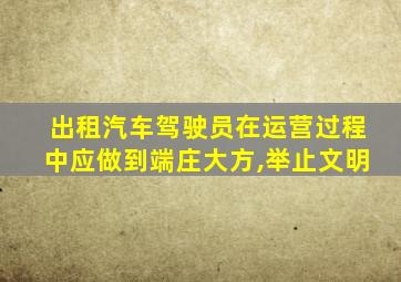 出租汽车驾驶员在运营过程中应做到端庄大方,举止文明