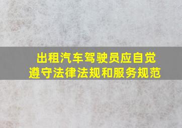 出租汽车驾驶员应自觉遵守法律法规和服务规范