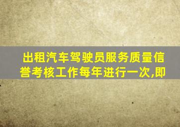 出租汽车驾驶员服务质量信誉考核工作每年进行一次,即