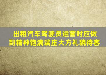 出租汽车驾驶员运营时应做到精神饱满端庄大方礼貌待客