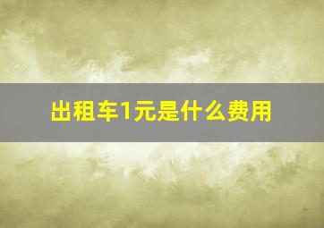 出租车1元是什么费用