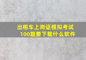 出租车上岗证模拟考试100题要下载什么软件