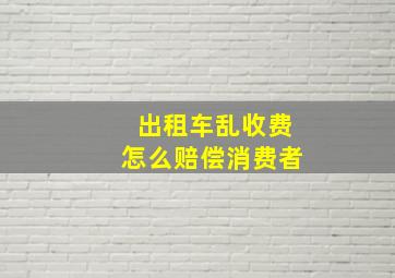 出租车乱收费怎么赔偿消费者