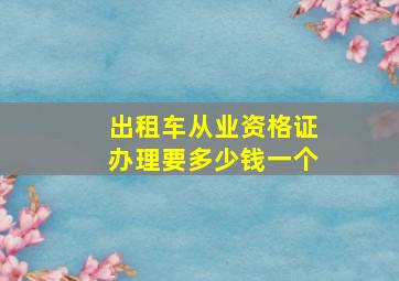 出租车从业资格证办理要多少钱一个