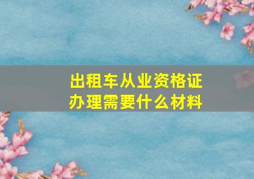 出租车从业资格证办理需要什么材料