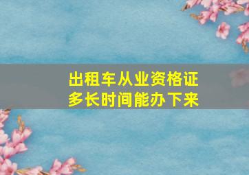 出租车从业资格证多长时间能办下来