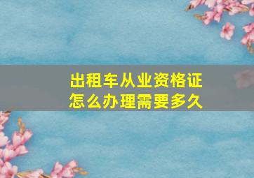 出租车从业资格证怎么办理需要多久