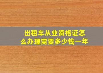 出租车从业资格证怎么办理需要多少钱一年