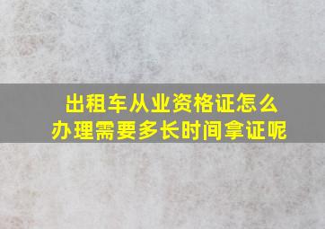 出租车从业资格证怎么办理需要多长时间拿证呢