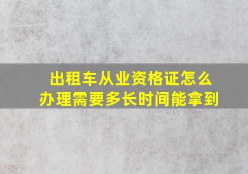 出租车从业资格证怎么办理需要多长时间能拿到