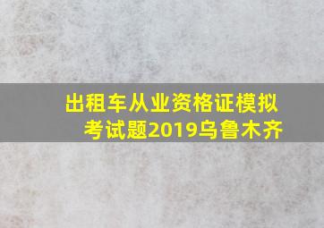 出租车从业资格证模拟考试题2019乌鲁木齐