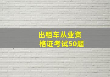 出租车从业资格证考试50题