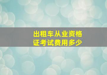 出租车从业资格证考试费用多少