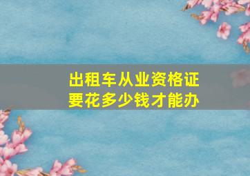 出租车从业资格证要花多少钱才能办