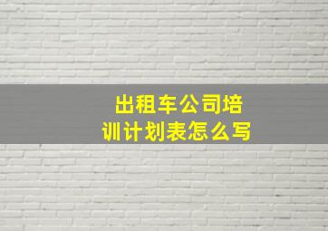 出租车公司培训计划表怎么写