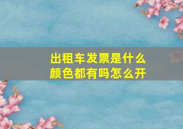 出租车发票是什么颜色都有吗怎么开