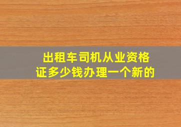 出租车司机从业资格证多少钱办理一个新的