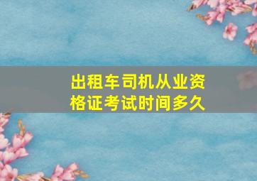 出租车司机从业资格证考试时间多久