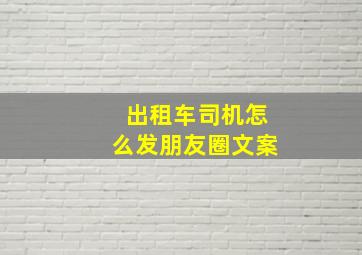 出租车司机怎么发朋友圈文案