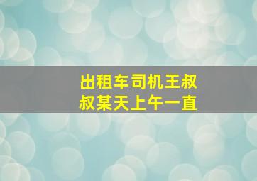 出租车司机王叔叔某天上午一直