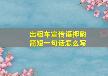 出租车宣传语押韵简短一句话怎么写