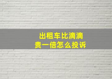 出租车比滴滴贵一倍怎么投诉