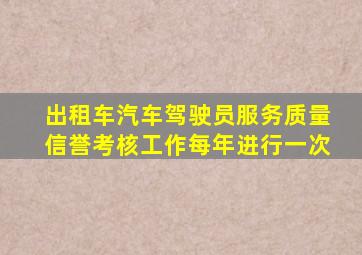 出租车汽车驾驶员服务质量信誉考核工作每年进行一次