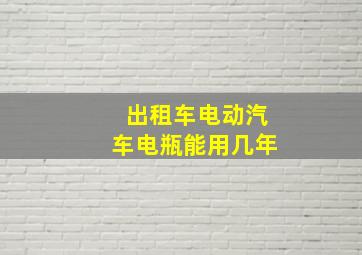 出租车电动汽车电瓶能用几年