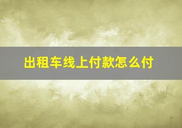 出租车线上付款怎么付