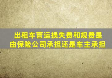 出租车营运损失费和规费是由保险公司承担还是车主承担