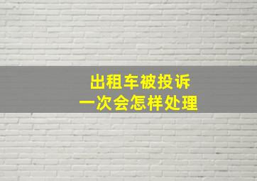 出租车被投诉一次会怎样处理