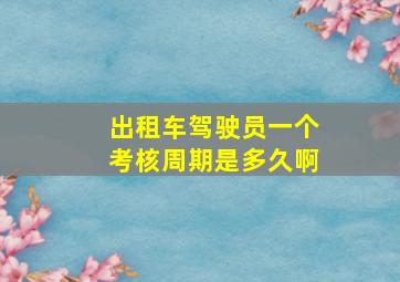 出租车驾驶员一个考核周期是多久啊