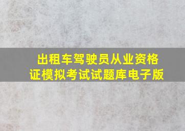 出租车驾驶员从业资格证模拟考试试题库电子版