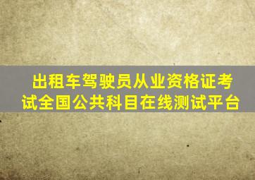 出租车驾驶员从业资格证考试全国公共科目在线测试平台