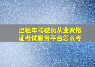 出租车驾驶员从业资格证考试服务平台怎么考