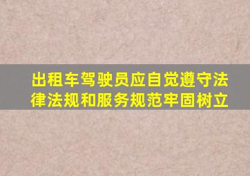 出租车驾驶员应自觉遵守法律法规和服务规范牢固树立