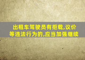 出租车驾驶员有拒载,议价等违法行为的,应当加强继续