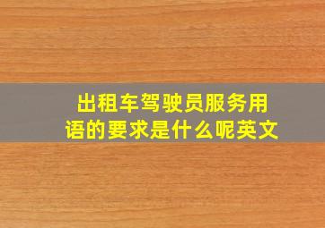 出租车驾驶员服务用语的要求是什么呢英文