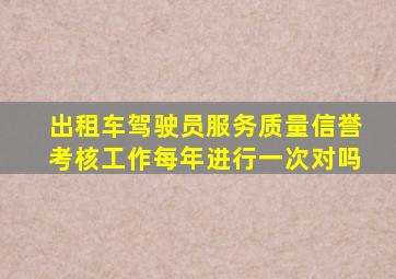 出租车驾驶员服务质量信誉考核工作每年进行一次对吗