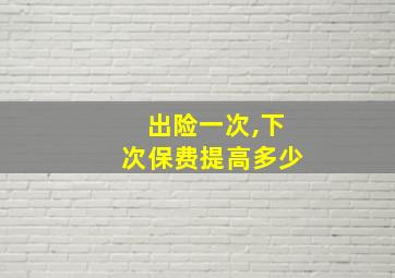 出险一次,下次保费提高多少