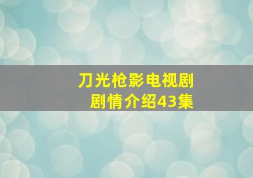 刀光枪影电视剧剧情介绍43集