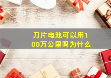 刀片电池可以用100万公里吗为什么