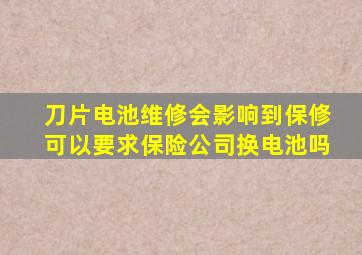 刀片电池维修会影响到保修可以要求保险公司换电池吗