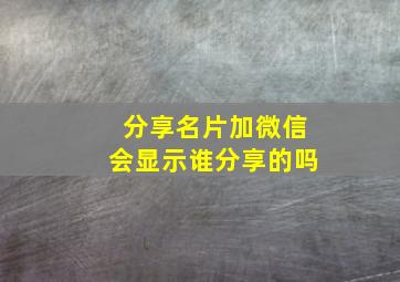 分享名片加微信会显示谁分享的吗