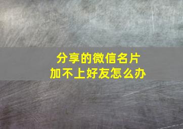 分享的微信名片加不上好友怎么办