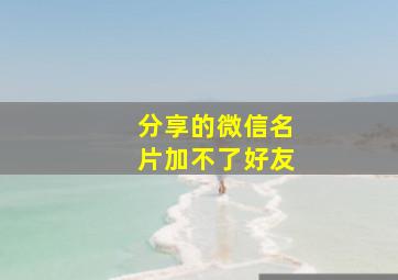 分享的微信名片加不了好友