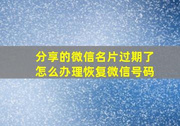 分享的微信名片过期了怎么办理恢复微信号码