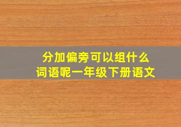 分加偏旁可以组什么词语呢一年级下册语文