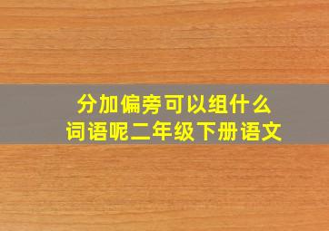 分加偏旁可以组什么词语呢二年级下册语文